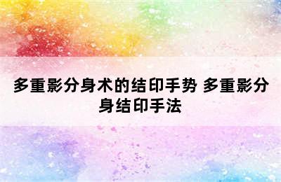 多重影分身术的结印手势 多重影分身结印手法